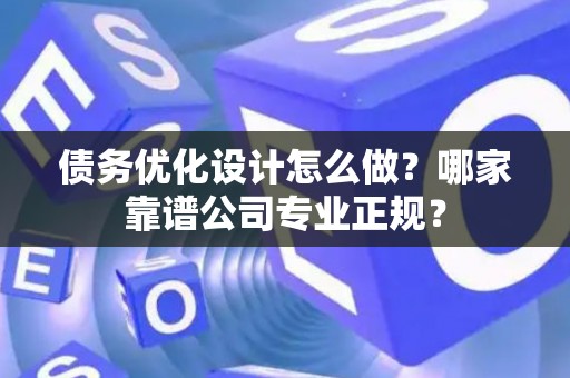 债务优化设计怎么做？哪家靠谱公司专业正规？