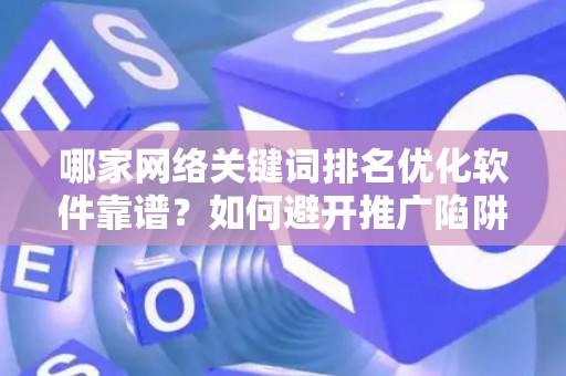 哪家网络关键词排名优化软件靠谱？如何避开推广陷阱妙招？